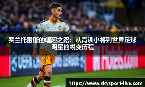 费兰托雷斯的崛起之路：从青训小将到世界足球明星的蜕变历程