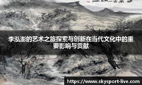 李泓澎的艺术之旅探索与创新在当代文化中的重要影响与贡献