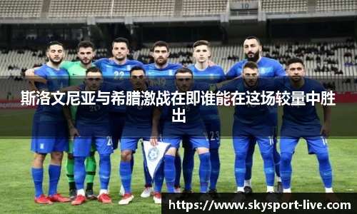 斯洛文尼亚与希腊激战在即谁能在这场较量中胜出