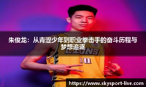 朱俊龙：从青涩少年到职业拳击手的奋斗历程与梦想追逐