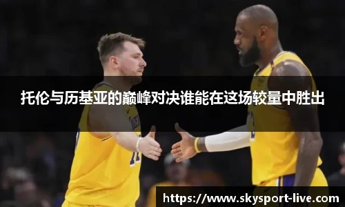 托伦与历基亚的巅峰对决谁能在这场较量中胜出