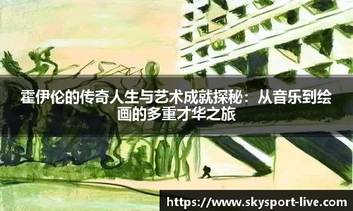 霍伊伦的传奇人生与艺术成就探秘：从音乐到绘画的多重才华之旅